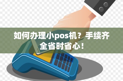 如何办理小pos机？手续齐全省时省心！