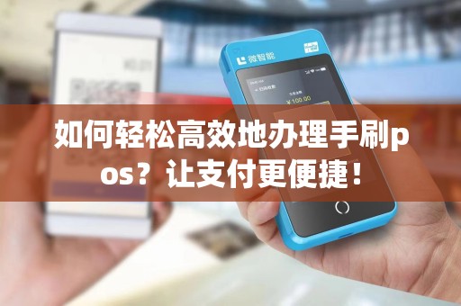如何轻松高效地办理手刷pos？让支付更便捷！