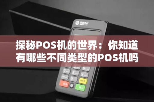 探秘POS机的世界：你知道有哪些不同类型的POS机吗？