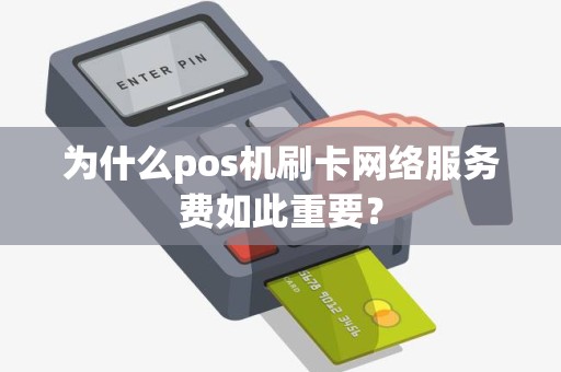 为什么pos机刷卡网络服务费如此重要？