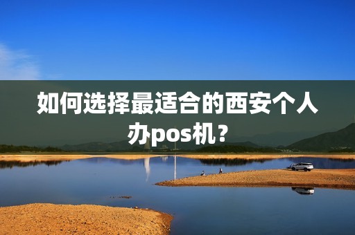 如何选择最适合的西安个人办pos机？