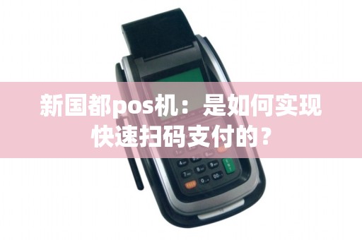 新国都pos机：是如何实现快速扫码支付的？