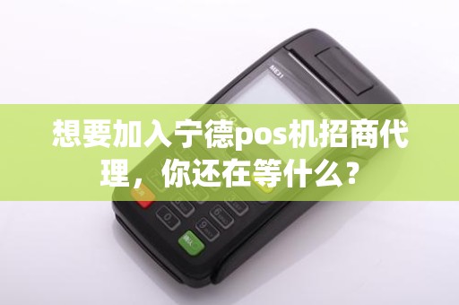 想要加入宁德pos机招商代理，你还在等什么？
