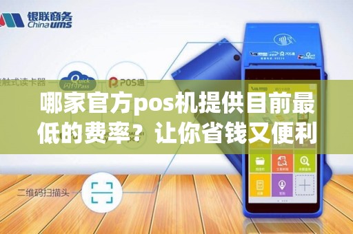 哪家官方pos机提供目前最低的费率？让你省钱又便利！