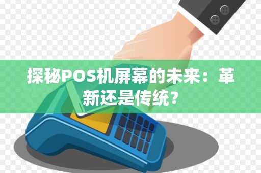 探秘POS机屏幕的未来：革新还是传统？
