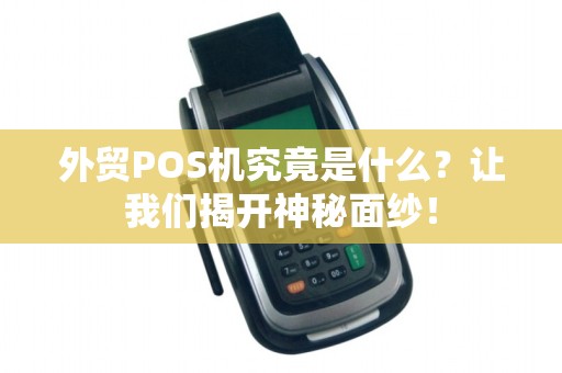 外贸POS机究竟是什么？让我们揭开神秘面纱！