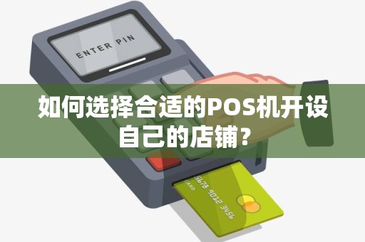 如何选择合适的POS机开设自己的店铺？
