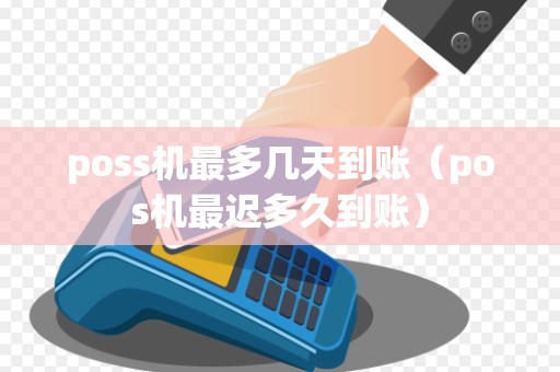 poss机最多几天到账（pos机最迟多久到账）