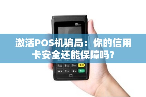 激活POS机骗局：你的信用卡安全还能保障吗？
