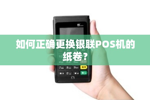 如何正确更换银联POS机的纸卷？