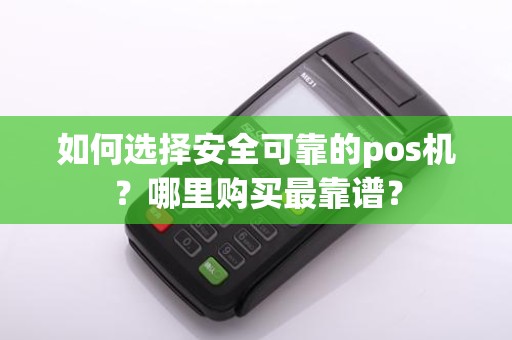 如何选择安全可靠的pos机？哪里购买最靠谱？