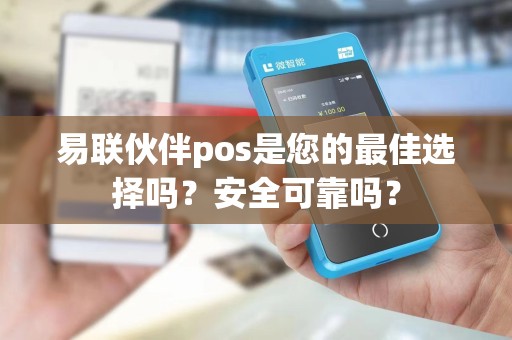 易联伙伴pos是您的最佳选择吗？安全可靠吗？