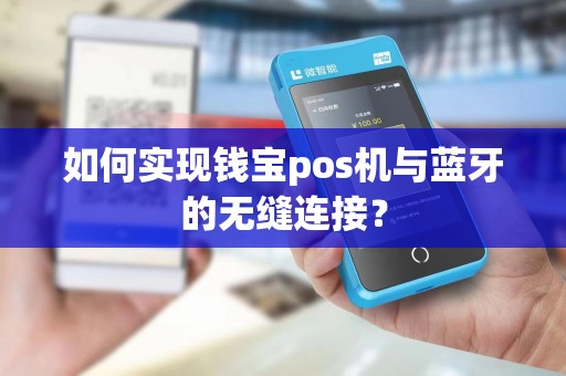 如何实现钱宝pos机与蓝牙的无缝连接？