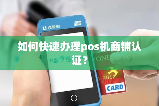 如何快速办理pos机商铺认证？