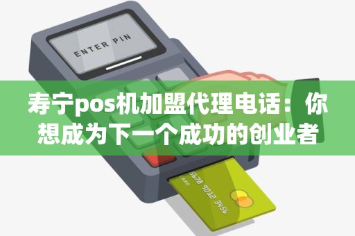 寿宁pos机加盟代理电话：你想成为下一个成功的创业者吗？