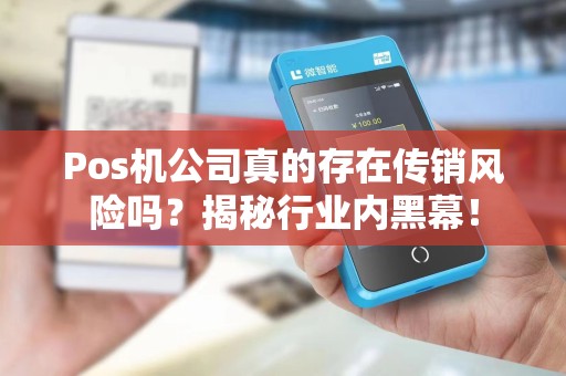 Pos机公司真的存在传销风险吗？揭秘行业内黑幕！