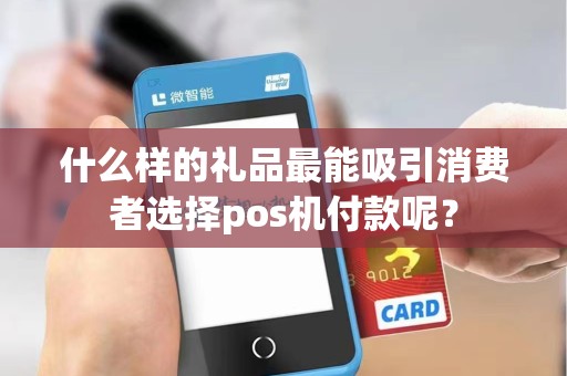 什么样的礼品最能吸引消费者选择pos机付款呢？