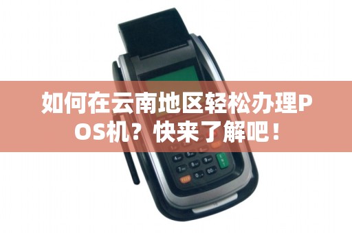 如何在云南地区轻松办理POS机？快来了解吧！
