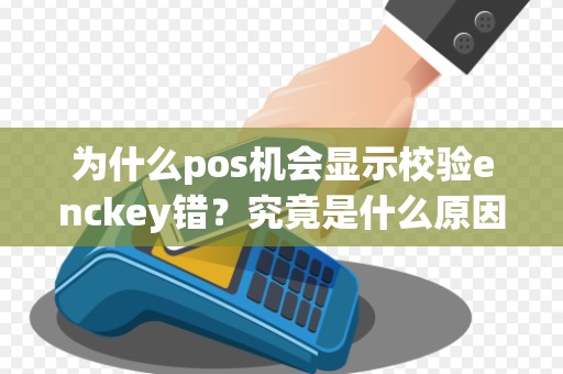 为什么pos机会显示校验enckey错？究竟是什么原因导致的呢？