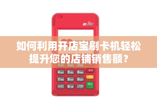 如何利用开店宝刷卡机轻松提升您的店铺销售额？