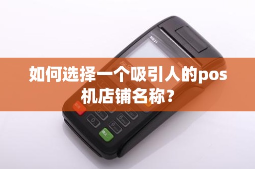 如何选择一个吸引人的pos机店铺名称？