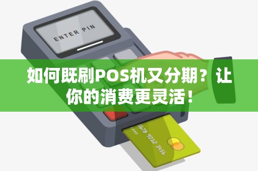 如何既刷POS机又分期？让你的消费更灵活！