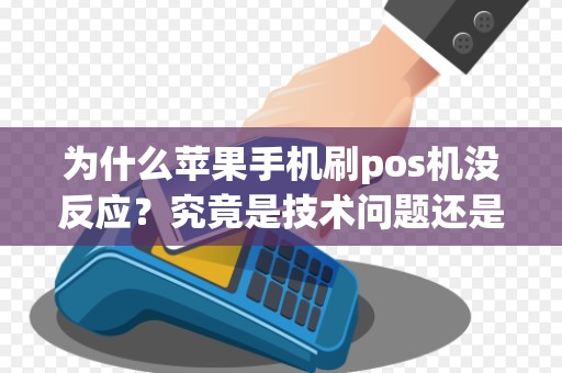 为什么苹果手机刷pos机没反应？究竟是技术问题还是设备故障？