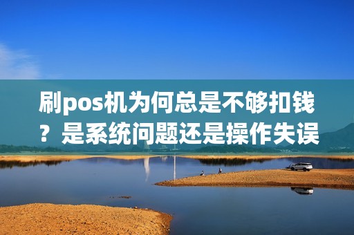 刷pos机为何总是不够扣钱？是系统问题还是操作失误？