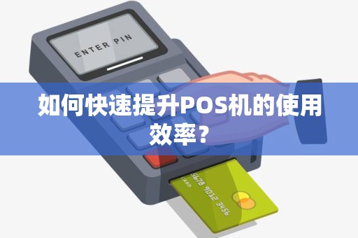 如何快速提升POS机的使用效率？