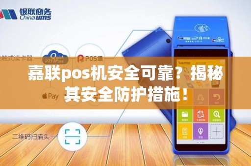 嘉联pos机安全可靠？揭秘其安全防护措施！