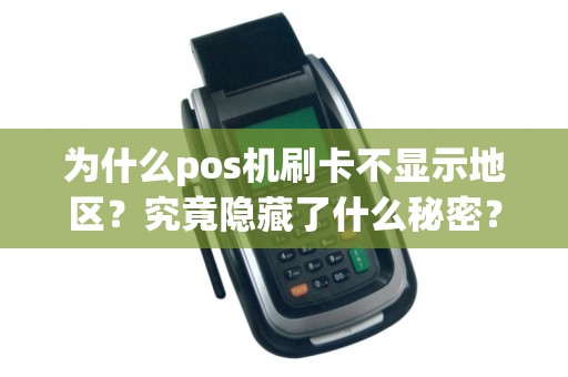 为什么pos机刷卡不显示地区？究竟隐藏了什么秘密？