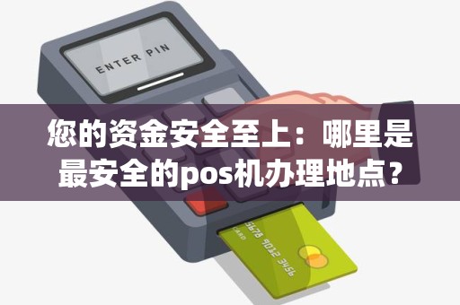 您的资金安全至上：哪里是最安全的pos机办理地点？
