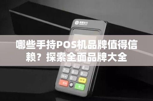 哪些手持POS机品牌值得信赖？探索全面品牌大全