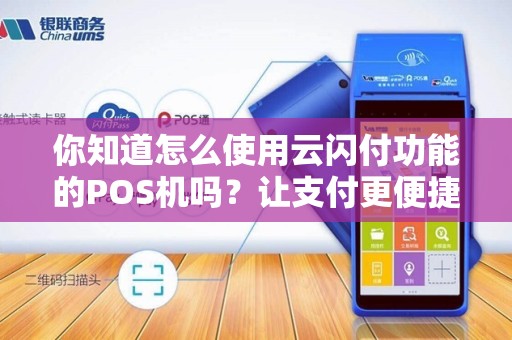你知道怎么使用云闪付功能的POS机吗？让支付更便捷！