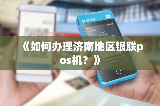 《如何办理济南地区银联pos机？》