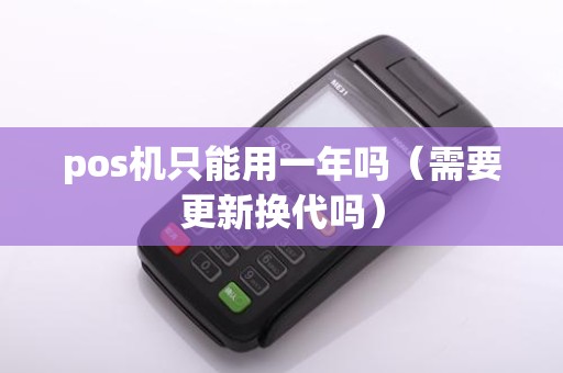 pos机只能用一年吗（需要更新换代吗）