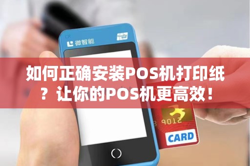 如何正确安装POS机打印纸？让你的POS机更高效！
