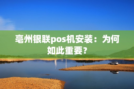 亳州银联pos机安装：为何如此重要？