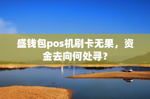 盛钱包pos机刷卡无果，资金去向何处寻？
