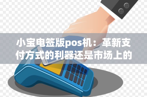 小宝电签版pos机：革新支付方式的利器还是市场上的新宠？
