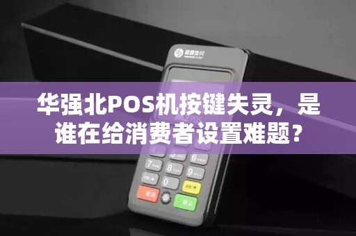 华强北POS机按键失灵，是谁在给消费者设置难题？
