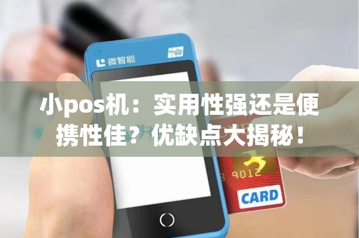 小pos机：实用性强还是便携性佳？优缺点大揭秘！