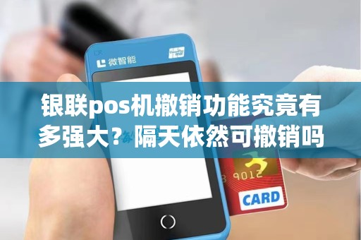 银联pos机撤销功能究竟有多强大？隔天依然可撤销吗？