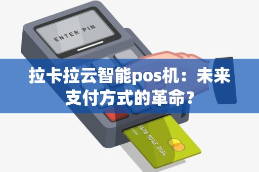 拉卡拉云智能pos机：未来支付方式的革命？