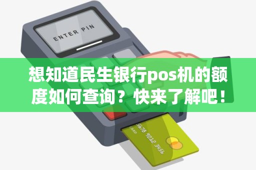 想知道民生银行pos机的额度如何查询？快来了解吧！
