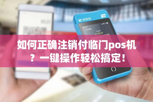 如何正确注销付临门pos机？一键操作轻松搞定！