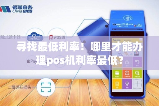 寻找最低利率！哪里才能办理pos机利率最低？