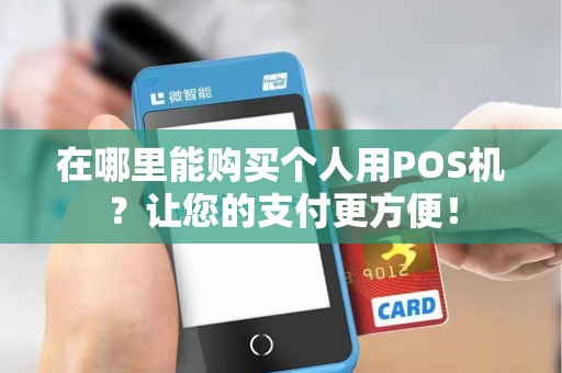 在哪里能购买个人用POS机？让您的支付更方便！
