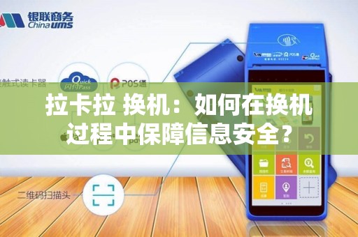 拉卡拉 换机：如何在换机过程中保障信息安全？