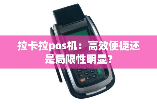 拉卡拉pos机：高效便捷还是局限性明显？